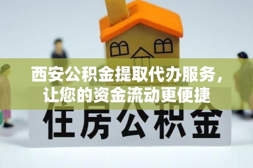 和静西安公积金提取代办服务，让您的资金流动更便捷