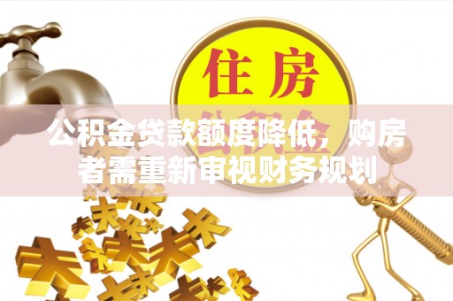 和静公积金贷款额度降低，购房者需重新审视财务规划