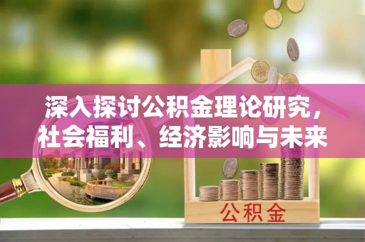 和静深入探讨公积金理论研究，社会福利、经济影响与未来展望