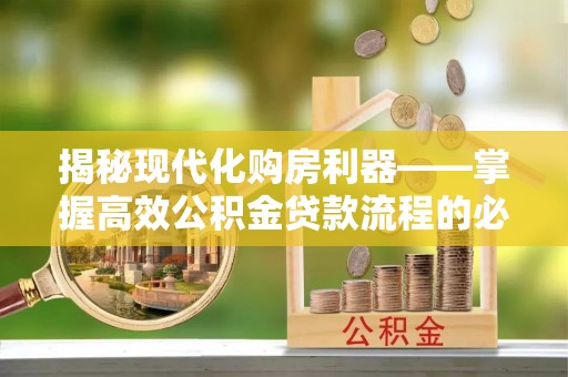 和静揭秘现代化购房利器——掌握高效公积金贷款流程的必备指南
