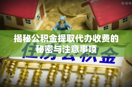 和静揭秘公积金提取代办收费的秘密与注意事项