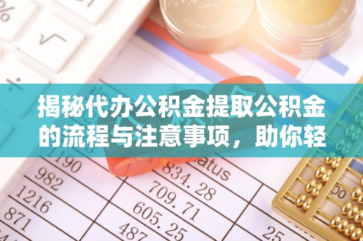 和静揭秘代办公积金提取公积金的流程与注意事项，助你轻松拿回属于你的钱