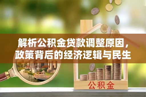 和静解析公积金贷款调整原因，政策背后的经济逻辑与民生影响