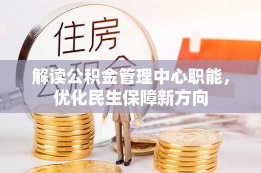 和静解读公积金管理中心职能，优化民生保障新方向