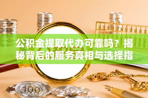 和静公积金提取代办可靠吗？揭秘背后的服务真相与选择指南
