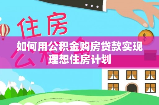 和静如何用公积金购房贷款实现理想住房计划