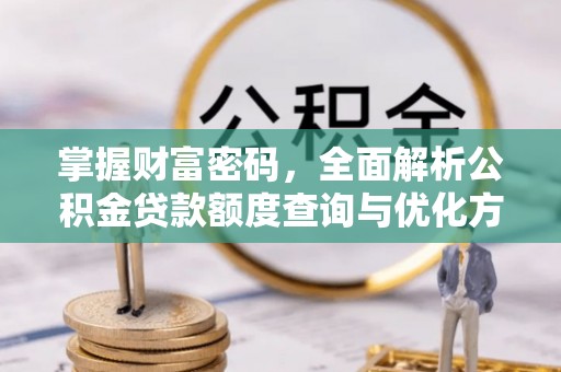 和静掌握财富密码，全面解析公积金贷款额度查询与优化方案