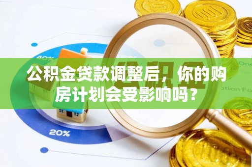 和静公积金贷款调整后，你的购房计划会受影响吗？