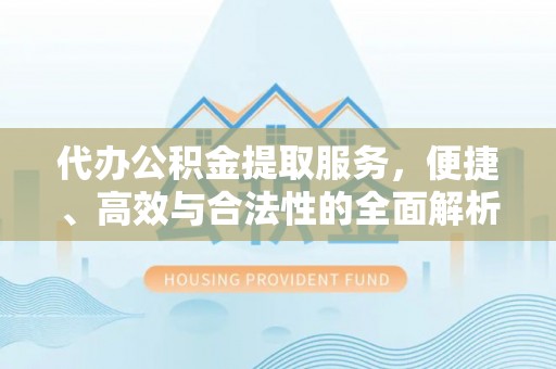 和静代办公积金提取服务，便捷、高效与合法性的全面解析