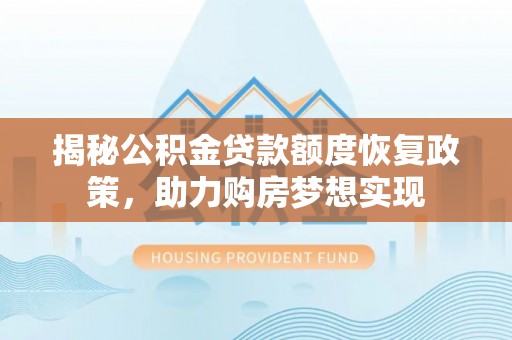 和静揭秘公积金贷款额度恢复政策，助力购房梦想实现