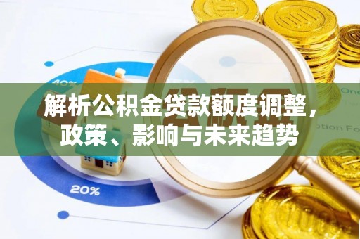 和静解析公积金贷款额度调整，政策、影响与未来趋势