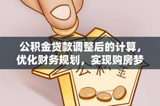 和静公积金贷款调整后的计算，优化财务规划，实现购房梦想