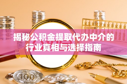 和静揭秘公积金提取代办中介的行业真相与选择指南
