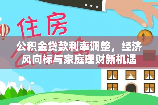 和静公积金贷款利率调整，经济风向标与家庭理财新机遇