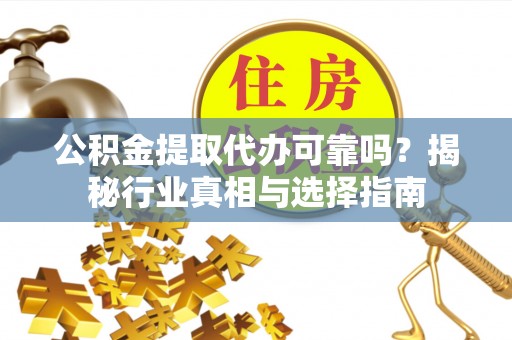 和静公积金提取代办可靠吗？揭秘行业真相与选择指南