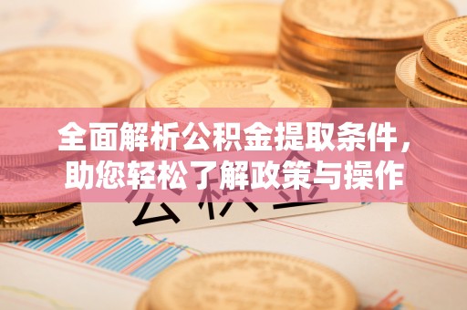 和静全面解析公积金提取条件，助您轻松了解政策与操作