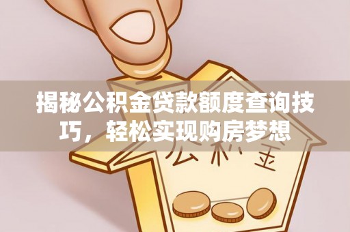 和静揭秘公积金贷款额度查询技巧，轻松实现购房梦想