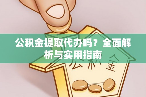 和静公积金提取代办吗？全面解析与实用指南