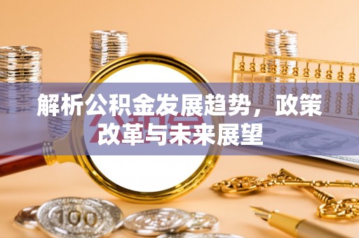 和静解析公积金发展趋势，政策改革与未来展望