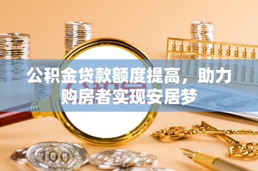 和静公积金贷款额度提高，助力购房者实现安居梦