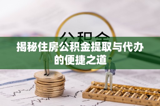 和静揭秘住房公积金提取与代办的便捷之道