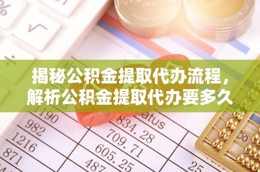 和静揭秘公积金提取代办流程，解析公积金提取代办要多久的真相