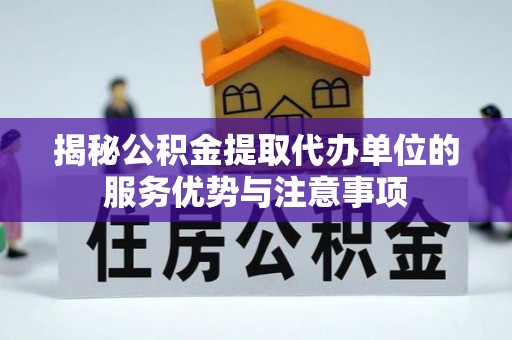 和静揭秘公积金提取代办单位的服务优势与注意事项