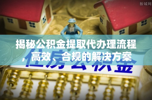 和静揭秘公积金提取代办理流程，高效、合规的解决方案
