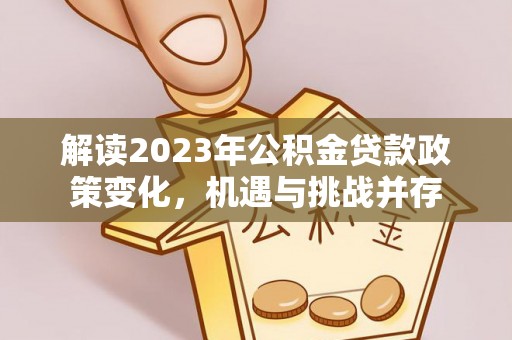 和静解读2023年公积金贷款政策变化，机遇与挑战并存