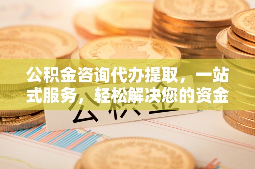 和静公积金咨询代办提取，一站式服务，轻松解决您的资金需求