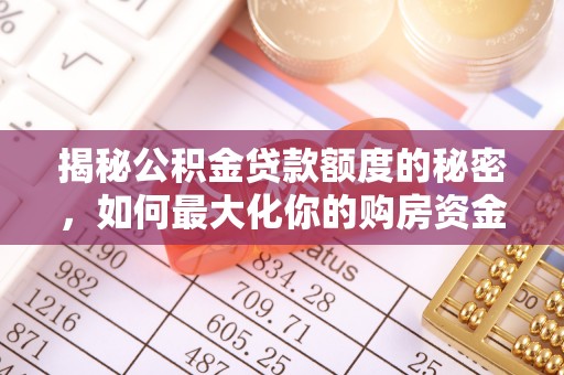 和静揭秘公积金贷款额度的秘密，如何最大化你的购房资金？