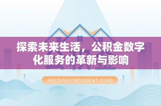 和静探索未来生活，公积金数字化服务的革新与影响
