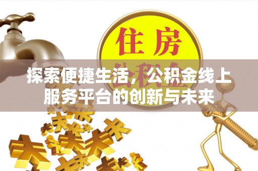 和静探索便捷生活，公积金线上服务平台的创新与未来