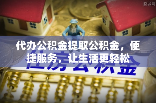 和静代办公积金提取公积金，便捷服务，让生活更轻松