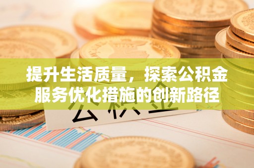 和静提升生活质量，探索公积金服务优化措施的创新路径