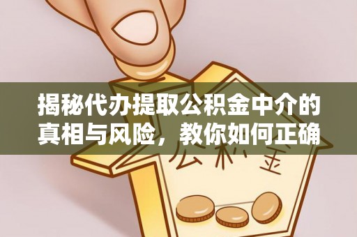 和静揭秘代办提取公积金中介的真相与风险，教你如何正确操作