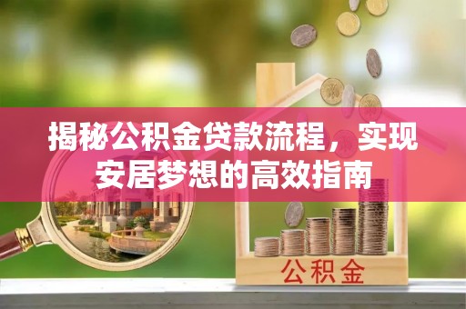 和静揭秘公积金贷款流程，实现安居梦想的高效指南
