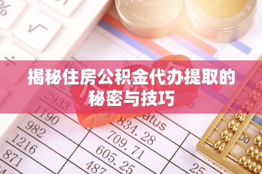 和静揭秘住房公积金代办提取的秘密与技巧