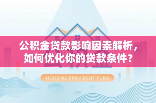 和静公积金贷款影响因素解析，如何优化你的贷款条件？