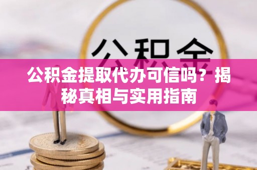 和静公积金提取代办可信吗？揭秘真相与实用指南