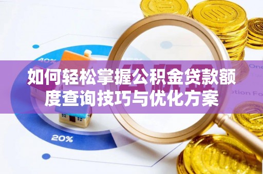 和静如何轻松掌握公积金贷款额度查询技巧与优化方案