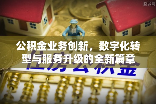 和静公积金业务创新，数字化转型与服务升级的全新篇章