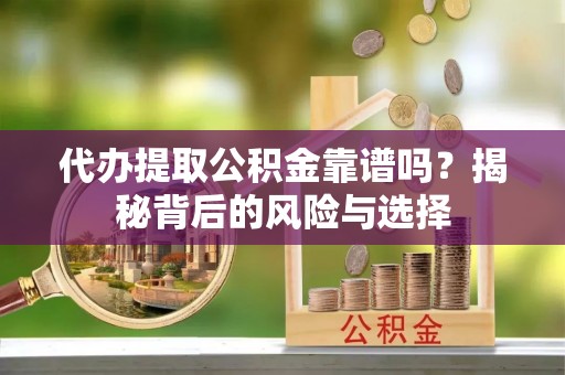和静代办提取公积金靠谱吗？揭秘背后的风险与选择
