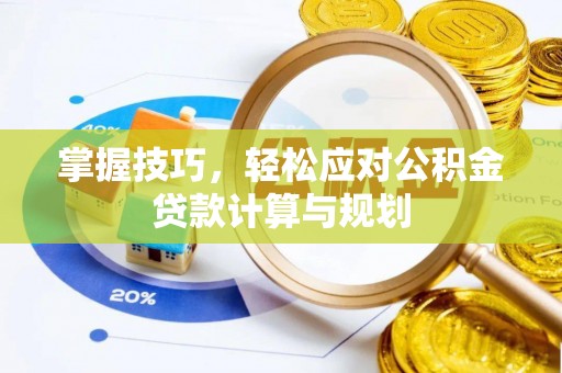 和静掌握技巧，轻松应对公积金贷款计算与规划