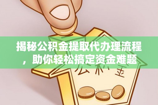 和静揭秘公积金提取代办理流程，助你轻松搞定资金难题