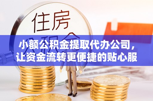 和静小额公积金提取代办公司，让资金流转更便捷的贴心服务