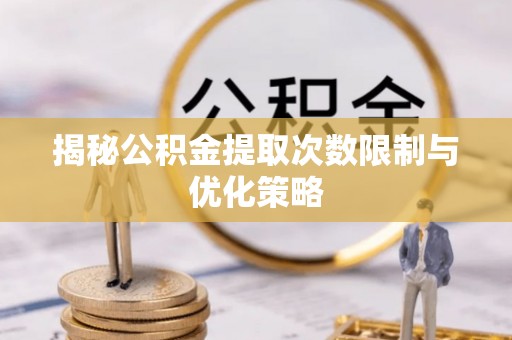 和静揭秘公积金提取次数限制与优化策略