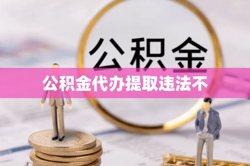 和静公积金代办提取违法不