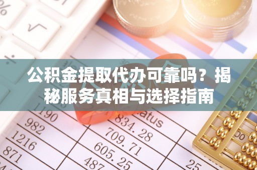 和静公积金提取代办可靠吗？揭秘服务真相与选择指南