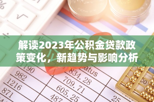 和静解读2023年公积金贷款政策变化，新趋势与影响分析